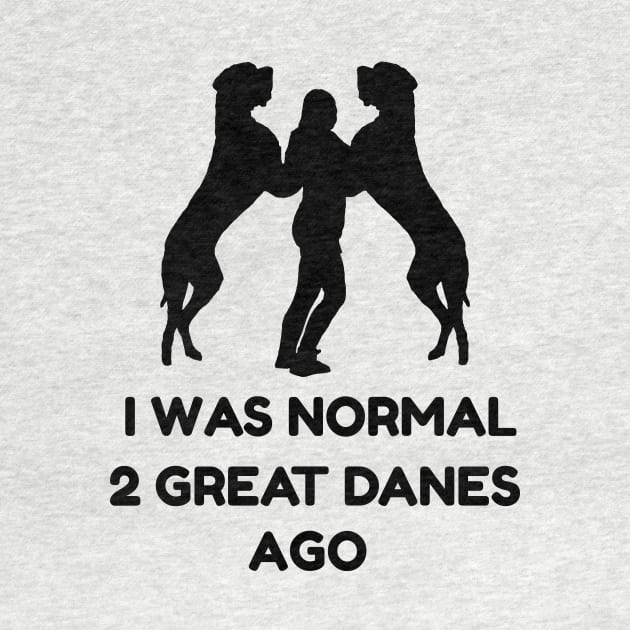 Funny Great Dane Shirt Woman I Was Normal 2 Great Danes Ago by TellingTales